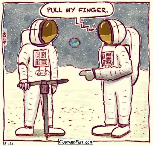 - - - This is a one panel comic - - -  Two astronauts are working on the moon. One astronaut sticks out his finger and says to the other: “PULL MY FINGER.”